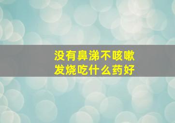 没有鼻涕不咳嗽发烧吃什么药好