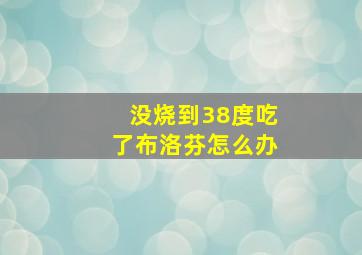 没烧到38度吃了布洛芬怎么办