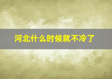 河北什么时候就不冷了