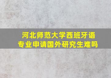 河北师范大学西班牙语专业申请国外研究生难吗