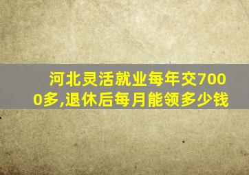 河北灵活就业每年交7000多,退休后每月能领多少钱