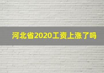 河北省2020工资上涨了吗