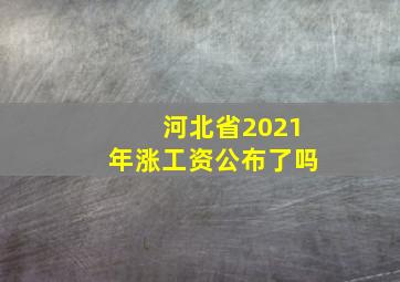 河北省2021年涨工资公布了吗