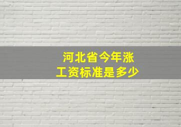 河北省今年涨工资标准是多少