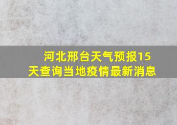 河北邢台天气预报15天查询当地疫情最新消息