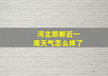 河北邯郸近一周天气怎么样了