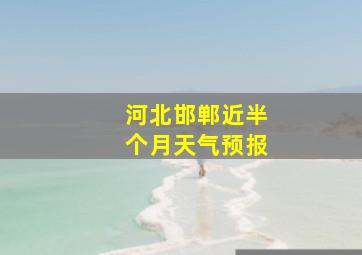 河北邯郸近半个月天气预报