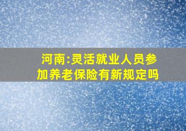 河南:灵活就业人员参加养老保险有新规定吗