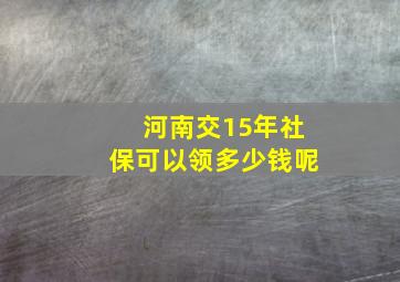 河南交15年社保可以领多少钱呢