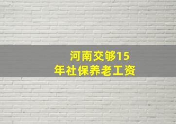 河南交够15年社保养老工资