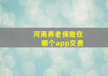 河南养老保险在哪个app交费