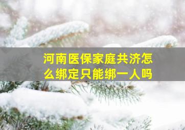 河南医保家庭共济怎么绑定只能绑一人吗