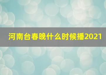 河南台春晚什么时候播2021