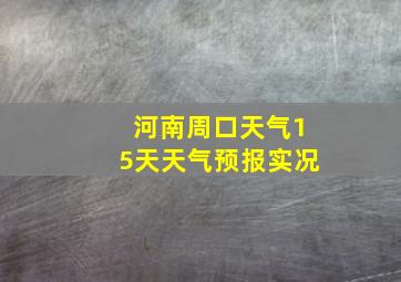 河南周口天气15天天气预报实况