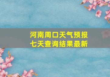 河南周口天气预报七天查询结果最新