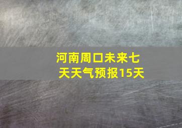 河南周口未来七天天气预报15天