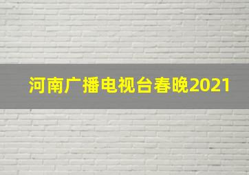 河南广播电视台春晚2021