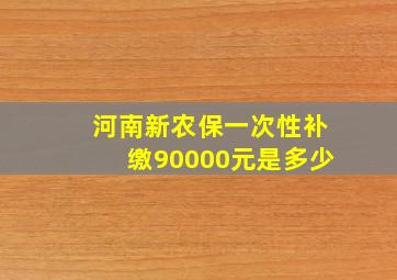 河南新农保一次性补缴90000元是多少