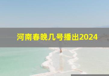 河南春晚几号播出2024