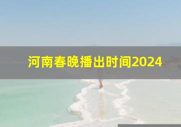 河南春晚播出时间2024