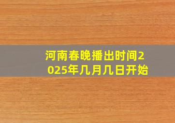 河南春晚播出时间2025年几月几日开始