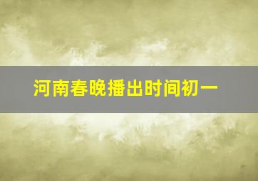 河南春晚播出时间初一