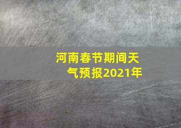 河南春节期间天气预报2021年