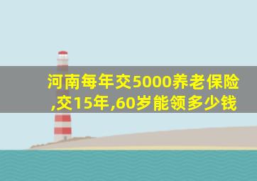 河南每年交5000养老保险,交15年,60岁能领多少钱