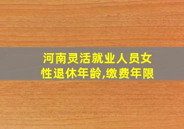 河南灵活就业人员女性退休年龄,缴费年限