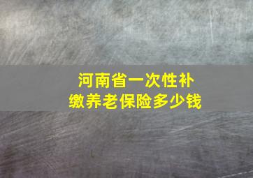 河南省一次性补缴养老保险多少钱