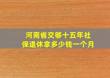 河南省交够十五年社保退休拿多少钱一个月