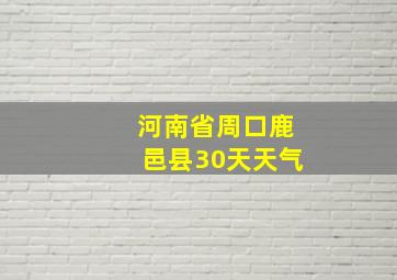 河南省周口鹿邑县30天天气