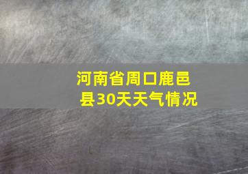 河南省周口鹿邑县30天天气情况