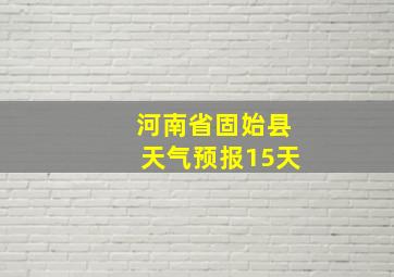 河南省固始县天气预报15天