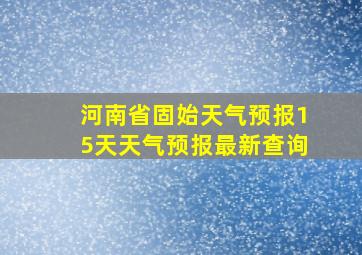 河南省固始天气预报15天天气预报最新查询