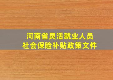 河南省灵活就业人员社会保险补贴政策文件