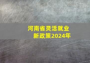 河南省灵活就业新政策2024年