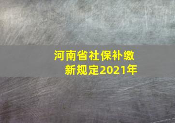 河南省社保补缴新规定2021年