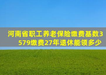 河南省职工养老保险缴费基数3579缴费27年退休能领多少