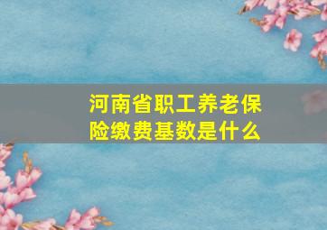 河南省职工养老保险缴费基数是什么