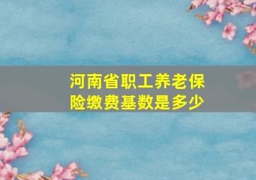 河南省职工养老保险缴费基数是多少