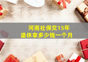 河南社保交15年退休拿多少钱一个月