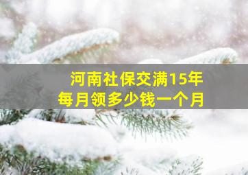 河南社保交满15年每月领多少钱一个月