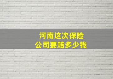 河南这次保险公司要赔多少钱