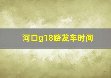 河口g18路发车时间