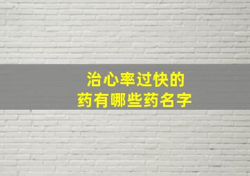 治心率过快的药有哪些药名字