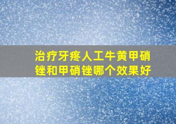 治疗牙疼人工牛黄甲硝锉和甲硝锉哪个效果好