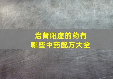 治肾阳虚的药有哪些中药配方大全