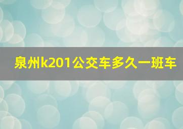 泉州k201公交车多久一班车