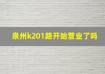 泉州k201路开始营业了吗